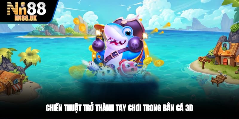 Chiến thuật trở thành tay chơi trong bắn cá 3D